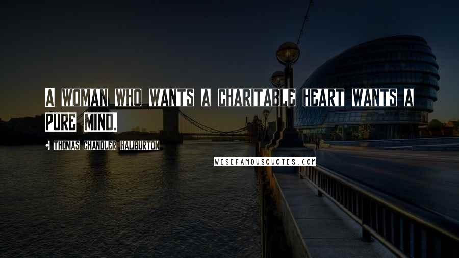 Thomas Chandler Haliburton Quotes: A woman who wants a charitable heart wants a pure mind.