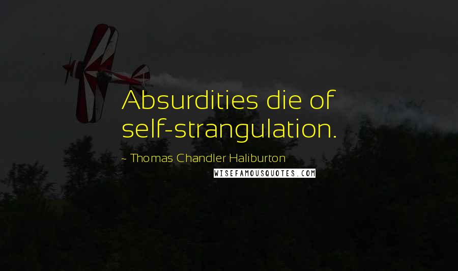 Thomas Chandler Haliburton Quotes: Absurdities die of self-strangulation.