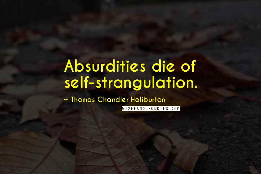 Thomas Chandler Haliburton Quotes: Absurdities die of self-strangulation.