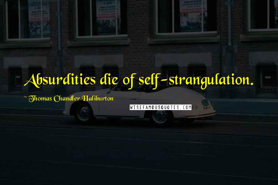 Thomas Chandler Haliburton Quotes: Absurdities die of self-strangulation.