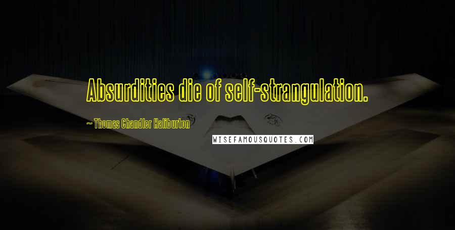 Thomas Chandler Haliburton Quotes: Absurdities die of self-strangulation.