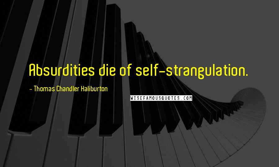 Thomas Chandler Haliburton Quotes: Absurdities die of self-strangulation.