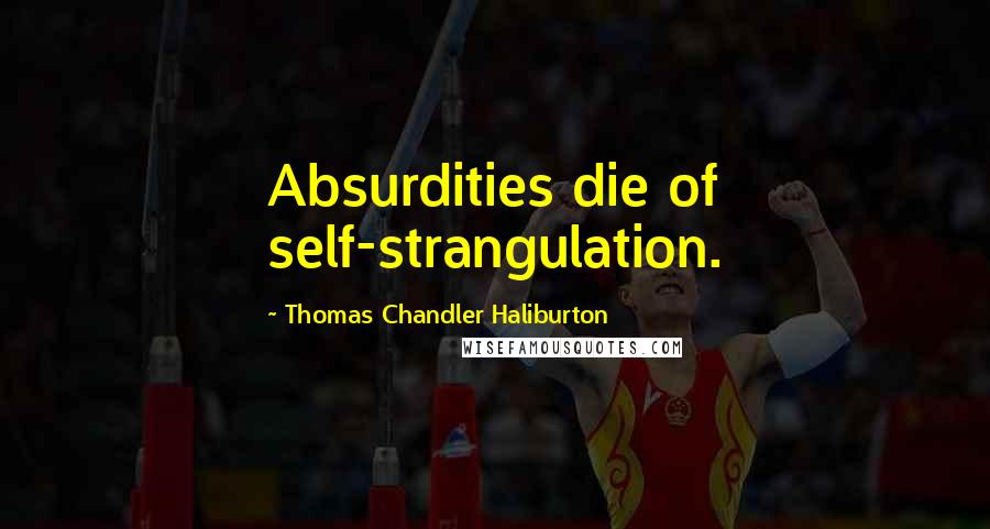 Thomas Chandler Haliburton Quotes: Absurdities die of self-strangulation.