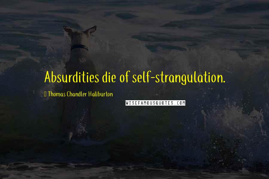 Thomas Chandler Haliburton Quotes: Absurdities die of self-strangulation.
