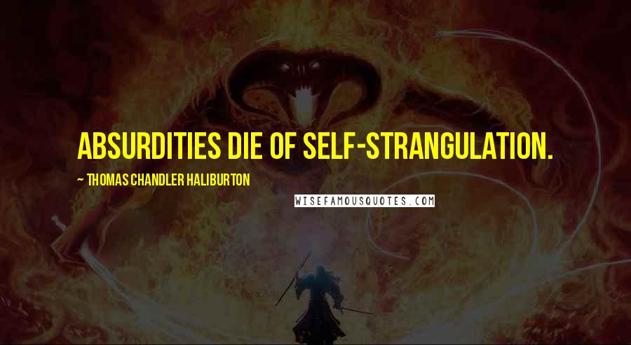 Thomas Chandler Haliburton Quotes: Absurdities die of self-strangulation.