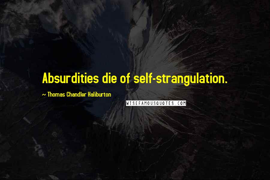 Thomas Chandler Haliburton Quotes: Absurdities die of self-strangulation.