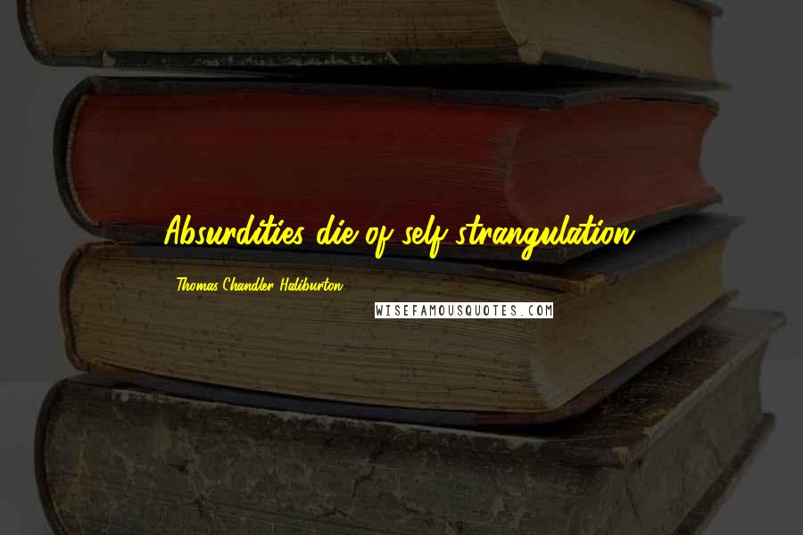 Thomas Chandler Haliburton Quotes: Absurdities die of self-strangulation.