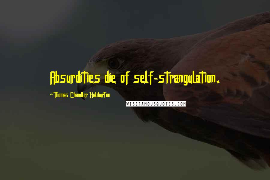 Thomas Chandler Haliburton Quotes: Absurdities die of self-strangulation.