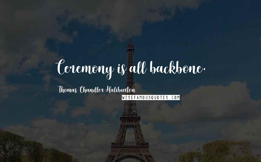 Thomas Chandler Haliburton Quotes: Ceremony is all backbone.