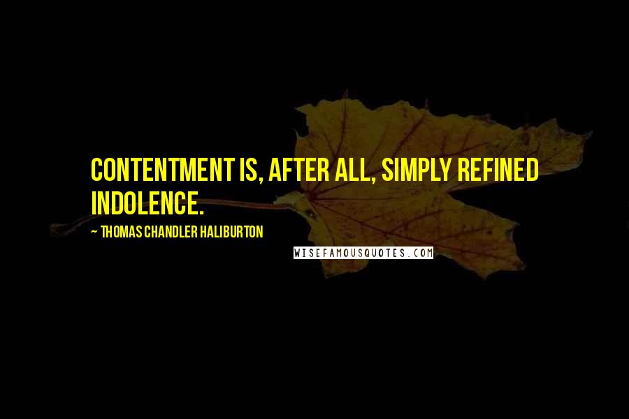 Thomas Chandler Haliburton Quotes: Contentment is, after all, simply refined indolence.