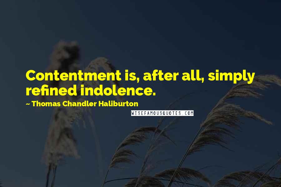 Thomas Chandler Haliburton Quotes: Contentment is, after all, simply refined indolence.