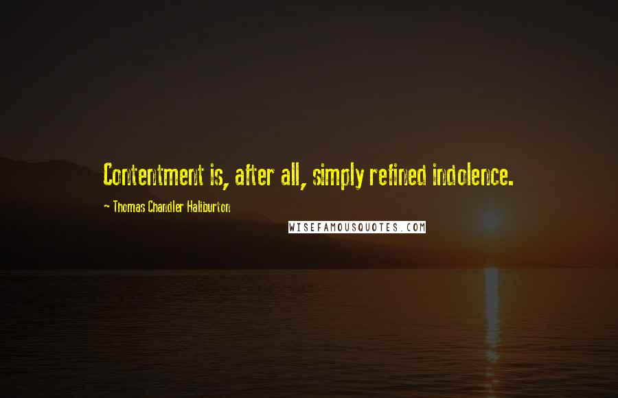 Thomas Chandler Haliburton Quotes: Contentment is, after all, simply refined indolence.