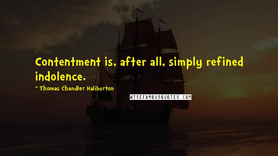 Thomas Chandler Haliburton Quotes: Contentment is, after all, simply refined indolence.