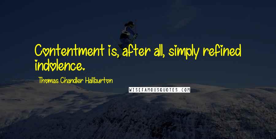 Thomas Chandler Haliburton Quotes: Contentment is, after all, simply refined indolence.