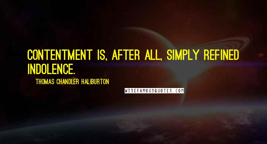 Thomas Chandler Haliburton Quotes: Contentment is, after all, simply refined indolence.