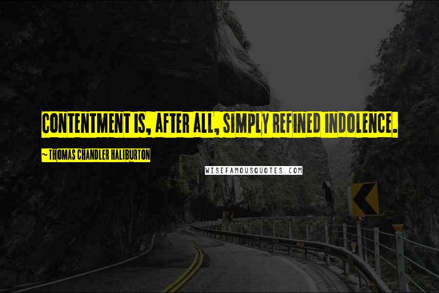 Thomas Chandler Haliburton Quotes: Contentment is, after all, simply refined indolence.