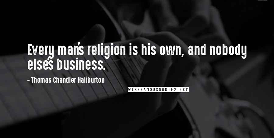 Thomas Chandler Haliburton Quotes: Every man's religion is his own, and nobody else's business.