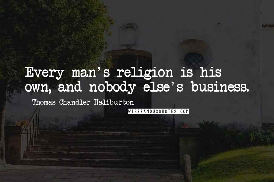 Thomas Chandler Haliburton Quotes: Every man's religion is his own, and nobody else's business.