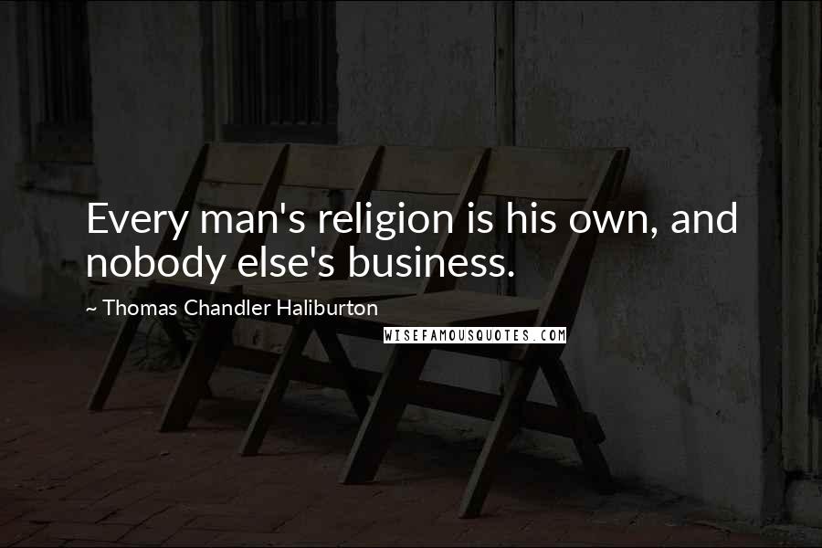 Thomas Chandler Haliburton Quotes: Every man's religion is his own, and nobody else's business.