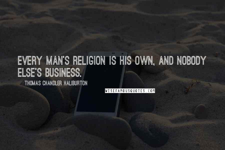 Thomas Chandler Haliburton Quotes: Every man's religion is his own, and nobody else's business.