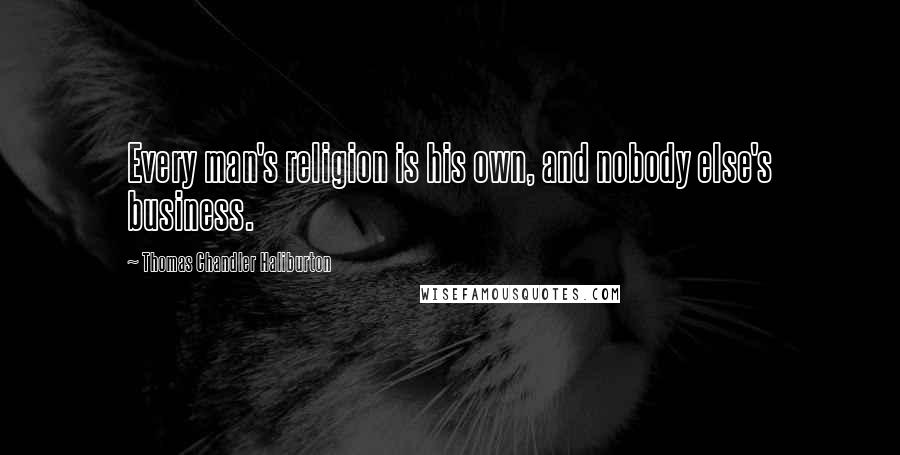 Thomas Chandler Haliburton Quotes: Every man's religion is his own, and nobody else's business.