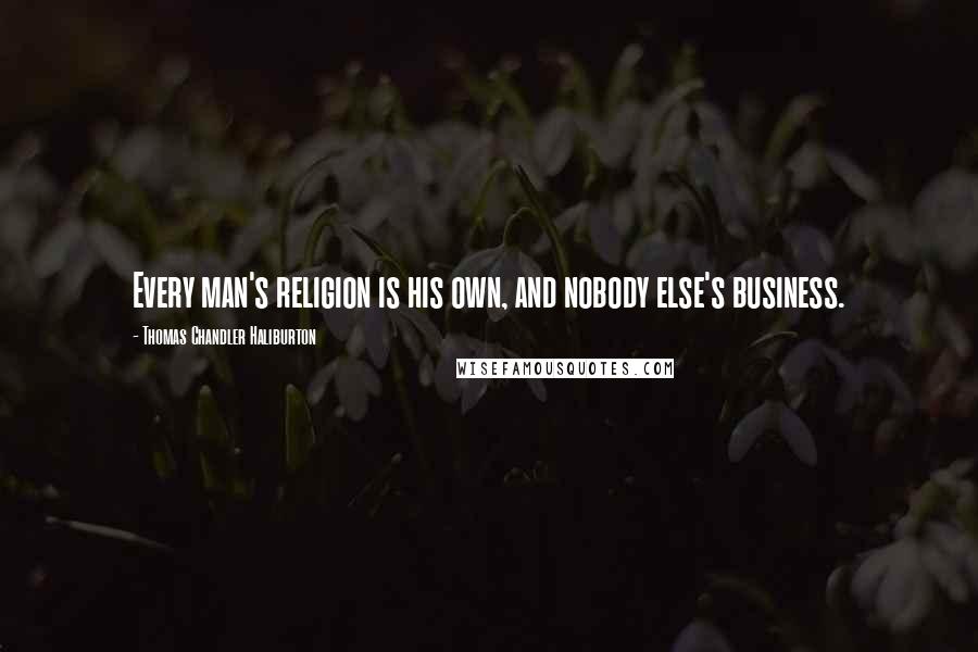Thomas Chandler Haliburton Quotes: Every man's religion is his own, and nobody else's business.