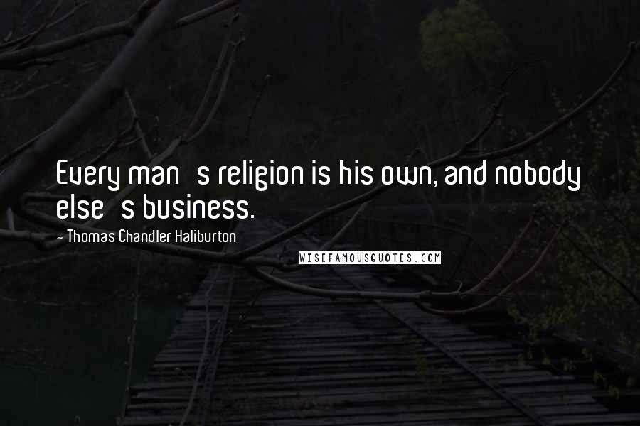Thomas Chandler Haliburton Quotes: Every man's religion is his own, and nobody else's business.