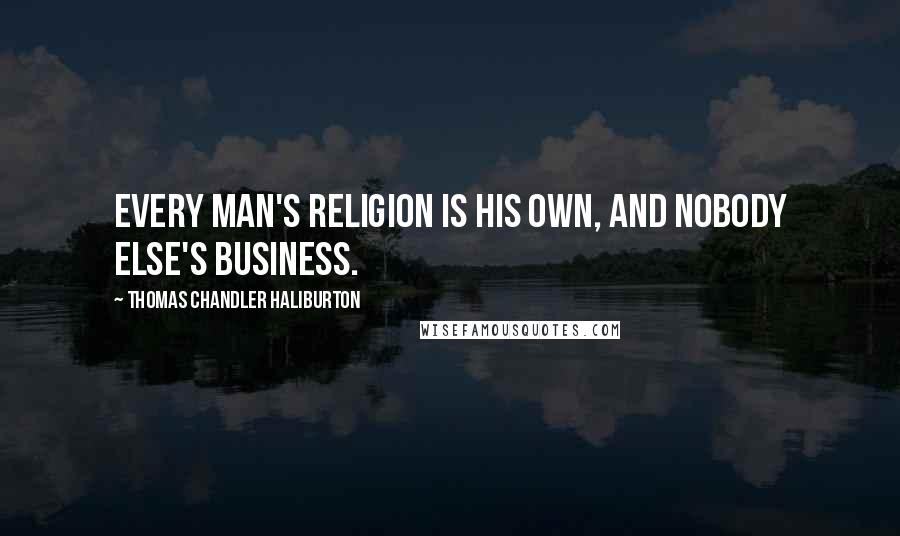 Thomas Chandler Haliburton Quotes: Every man's religion is his own, and nobody else's business.