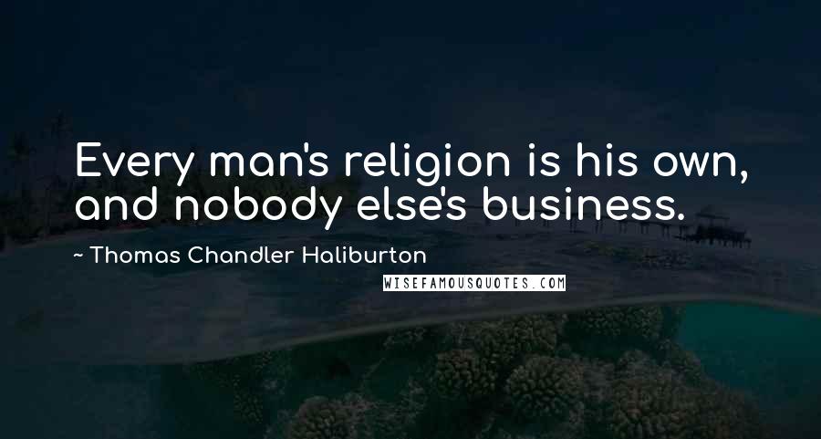 Thomas Chandler Haliburton Quotes: Every man's religion is his own, and nobody else's business.