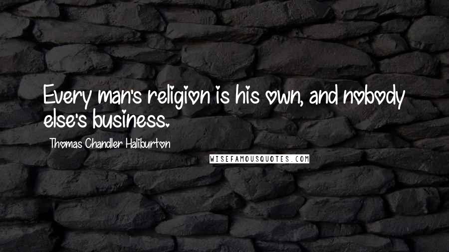 Thomas Chandler Haliburton Quotes: Every man's religion is his own, and nobody else's business.