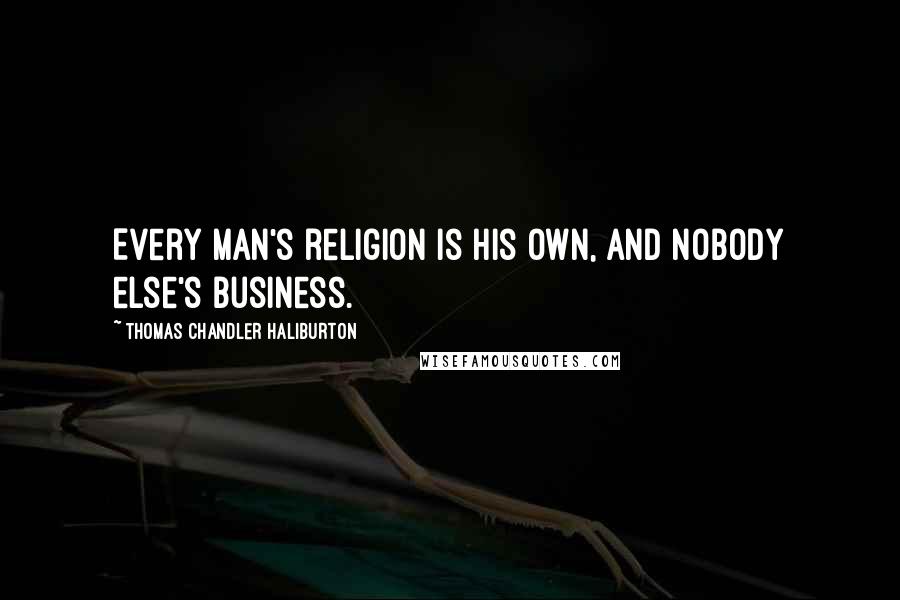 Thomas Chandler Haliburton Quotes: Every man's religion is his own, and nobody else's business.