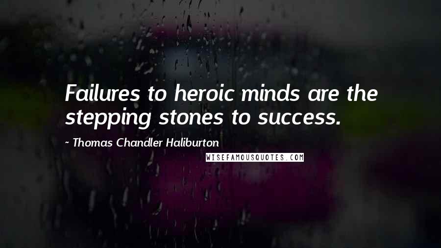 Thomas Chandler Haliburton Quotes: Failures to heroic minds are the stepping stones to success.