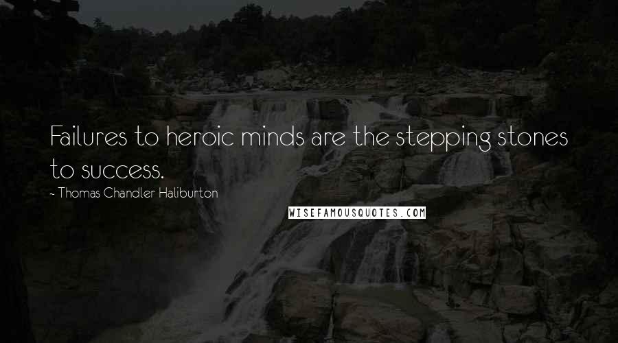 Thomas Chandler Haliburton Quotes: Failures to heroic minds are the stepping stones to success.