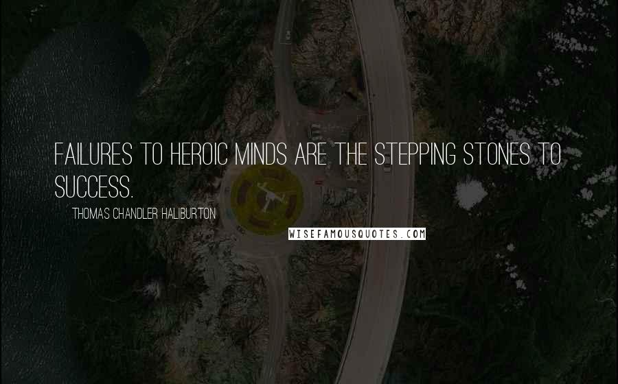 Thomas Chandler Haliburton Quotes: Failures to heroic minds are the stepping stones to success.