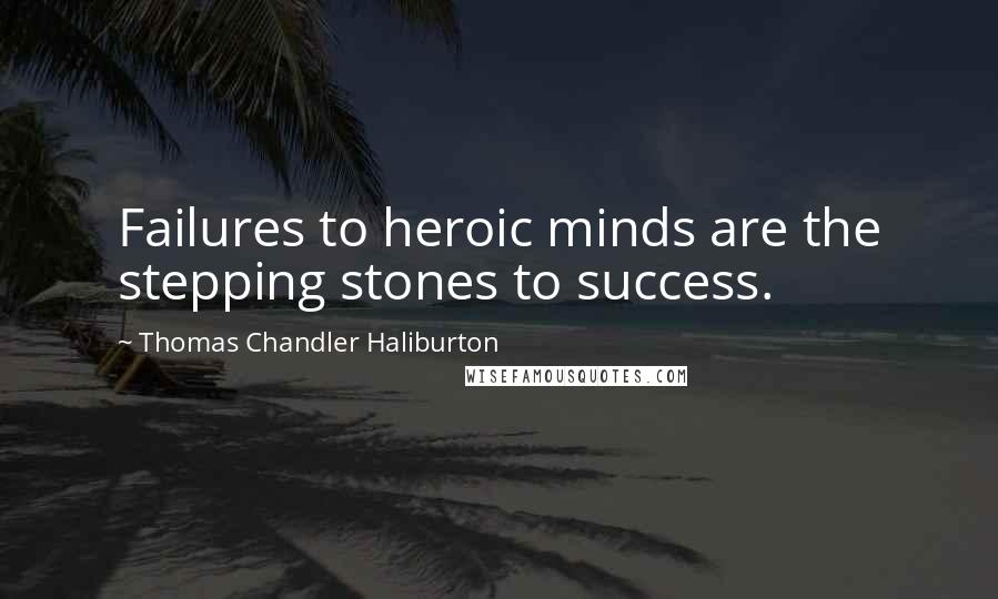 Thomas Chandler Haliburton Quotes: Failures to heroic minds are the stepping stones to success.