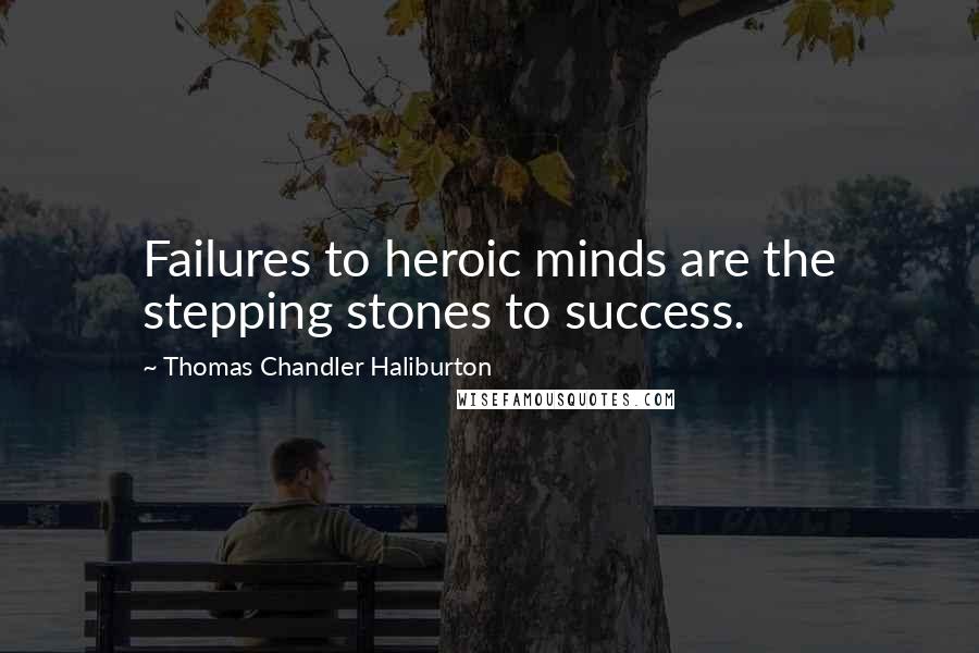 Thomas Chandler Haliburton Quotes: Failures to heroic minds are the stepping stones to success.