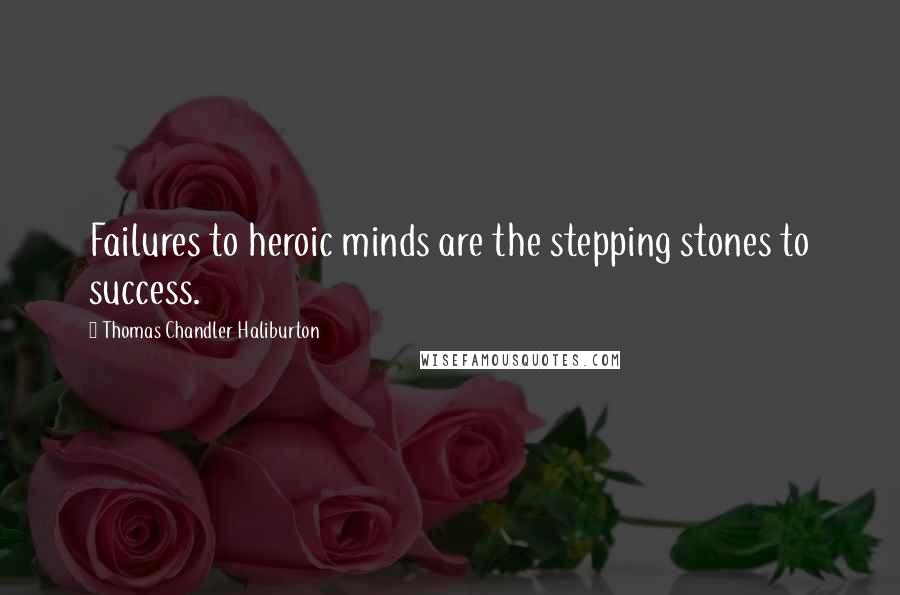 Thomas Chandler Haliburton Quotes: Failures to heroic minds are the stepping stones to success.