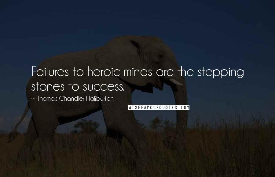 Thomas Chandler Haliburton Quotes: Failures to heroic minds are the stepping stones to success.