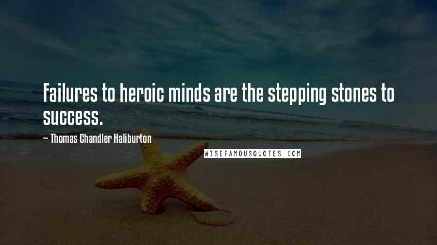 Thomas Chandler Haliburton Quotes: Failures to heroic minds are the stepping stones to success.