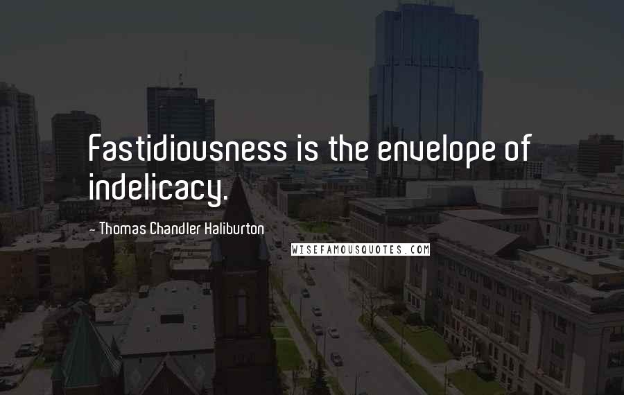 Thomas Chandler Haliburton Quotes: Fastidiousness is the envelope of indelicacy.