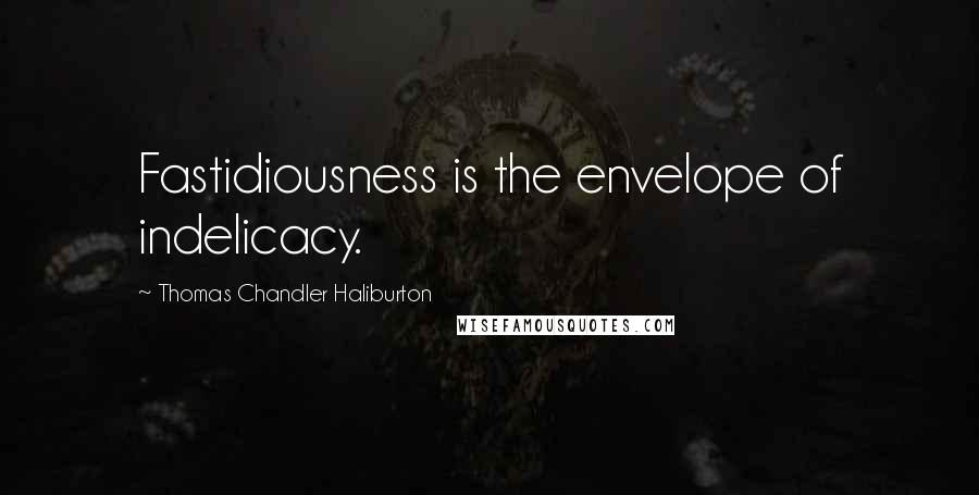Thomas Chandler Haliburton Quotes: Fastidiousness is the envelope of indelicacy.