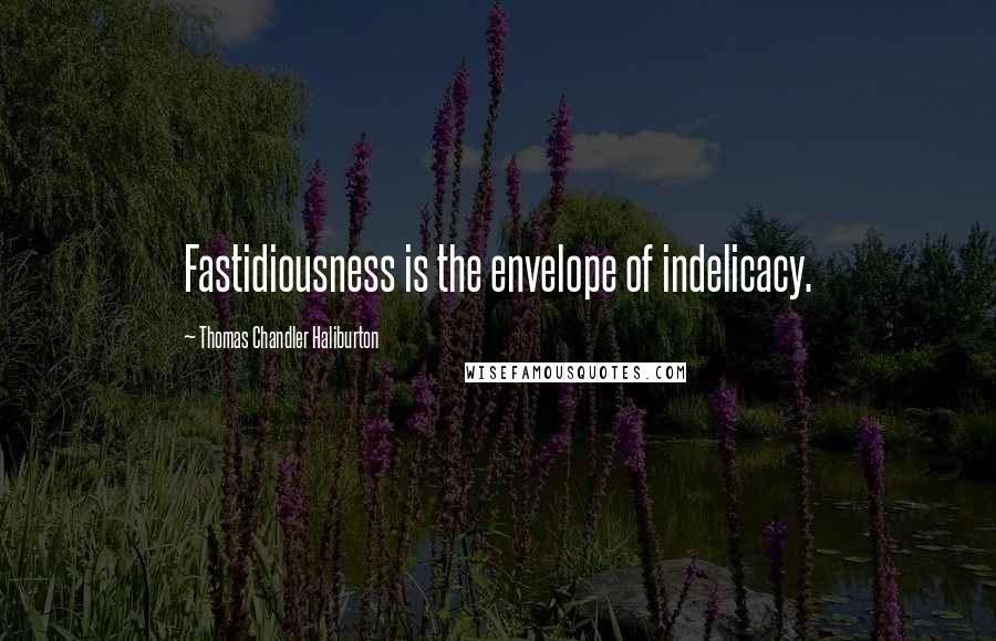 Thomas Chandler Haliburton Quotes: Fastidiousness is the envelope of indelicacy.