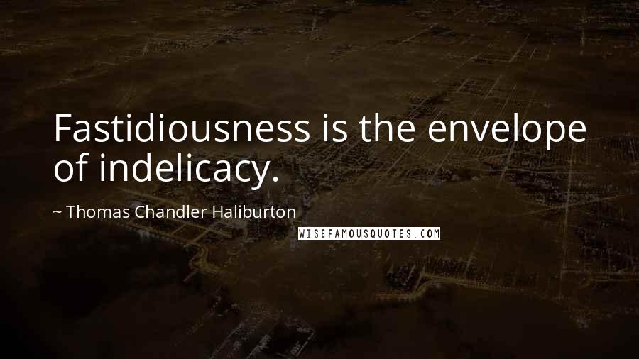 Thomas Chandler Haliburton Quotes: Fastidiousness is the envelope of indelicacy.