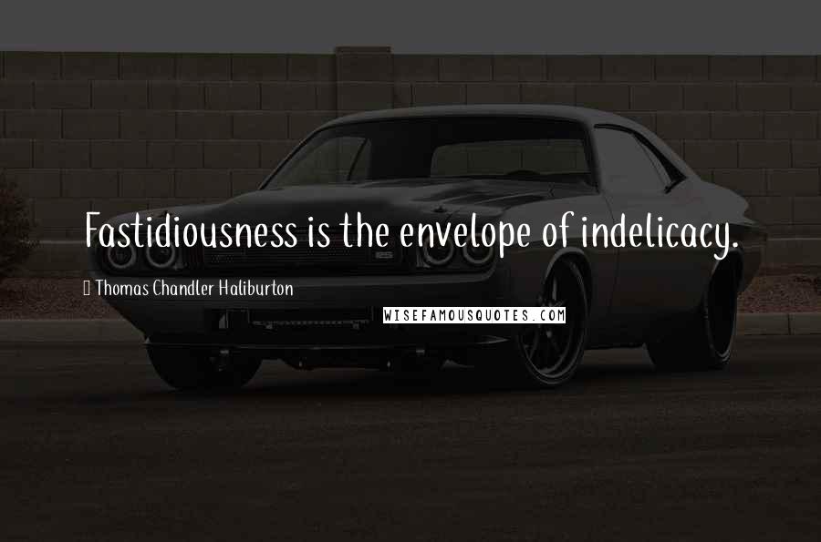 Thomas Chandler Haliburton Quotes: Fastidiousness is the envelope of indelicacy.