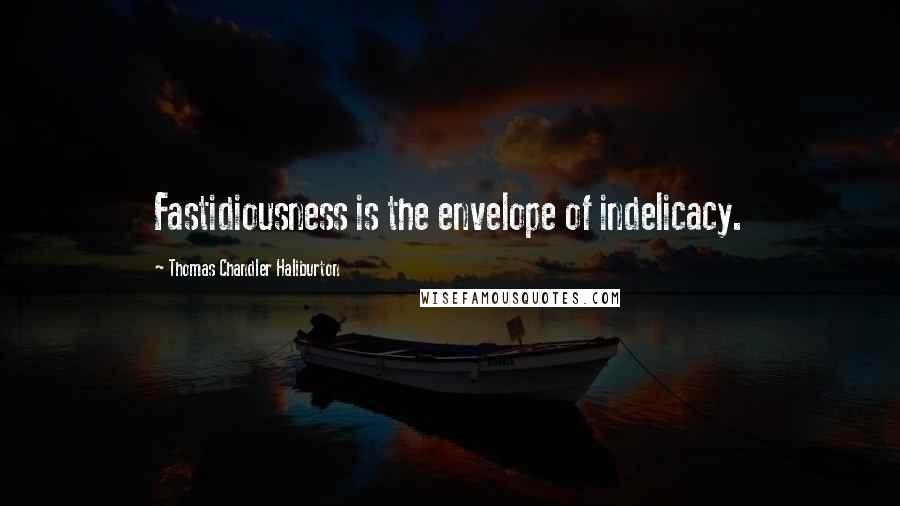 Thomas Chandler Haliburton Quotes: Fastidiousness is the envelope of indelicacy.