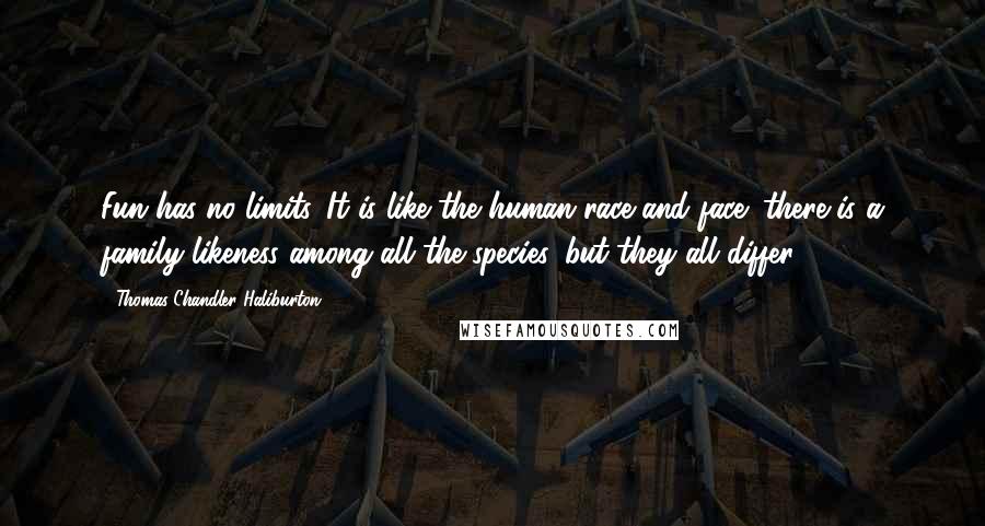 Thomas Chandler Haliburton Quotes: Fun has no limits. It is like the human race and face; there is a family likeness among all the species, but they all differ.