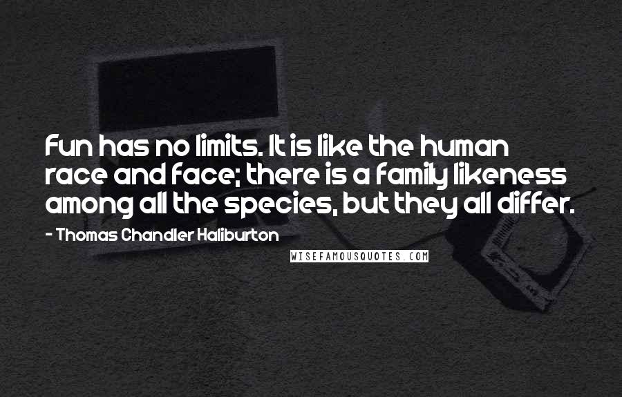 Thomas Chandler Haliburton Quotes: Fun has no limits. It is like the human race and face; there is a family likeness among all the species, but they all differ.