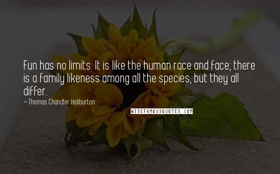 Thomas Chandler Haliburton Quotes: Fun has no limits. It is like the human race and face; there is a family likeness among all the species, but they all differ.