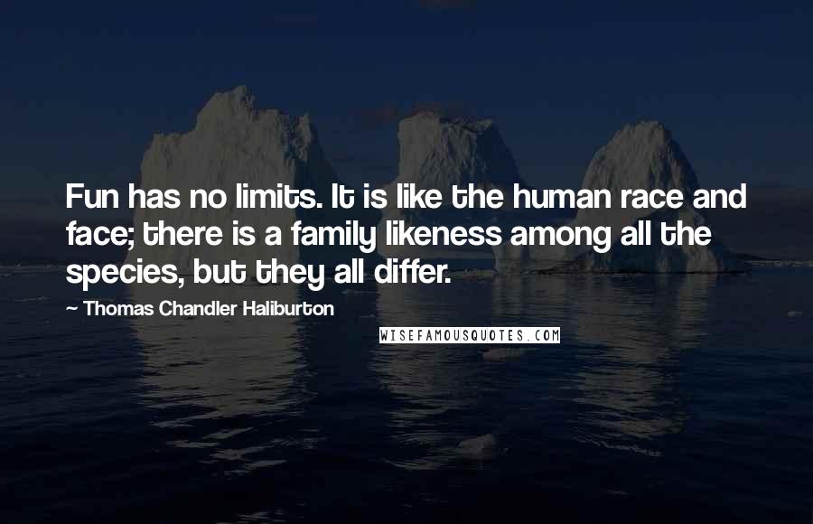 Thomas Chandler Haliburton Quotes: Fun has no limits. It is like the human race and face; there is a family likeness among all the species, but they all differ.