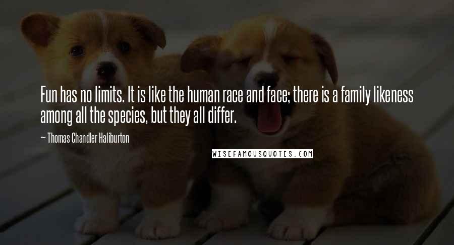 Thomas Chandler Haliburton Quotes: Fun has no limits. It is like the human race and face; there is a family likeness among all the species, but they all differ.